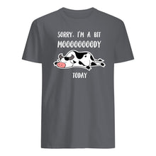 Load image into Gallery viewer, Sorry I'm A Bit Mooooody Today Gift For Cow Lovers Guys Tee