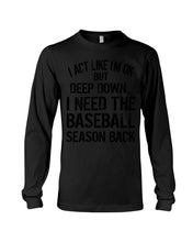 Load image into Gallery viewer, I Act Like I'm Ok But Deep Down I Need The Baseball Season Back Unisex Long Sleeve