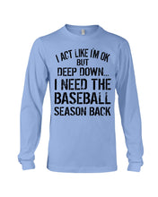 Load image into Gallery viewer, I Act Like I'm Ok But Deep Down I Need The Baseball Season Back Unisex Long Sleeve