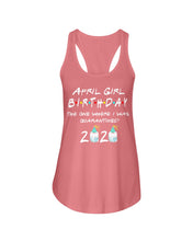 Load image into Gallery viewer, April Birthday Girl The One Where I Was Quarantined 2020 Ladies Flowy Tank