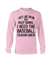 Load image into Gallery viewer, I Act Like I'm Ok But Deep Down I Need The Baseball Season Back Unisex Long Sleeve