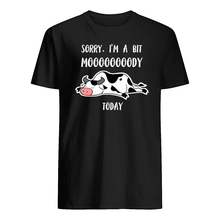 Load image into Gallery viewer, Sorry I'm A Bit Mooooody Today Gift For Cow Lovers Guys Tee