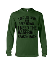 Load image into Gallery viewer, I Act Like I'm Ok But Deep Down I Need The Baseball Season Back Unisex Long Sleeve