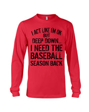 Load image into Gallery viewer, I Act Like I'm Ok But Deep Down I Need The Baseball Season Back Unisex Long Sleeve