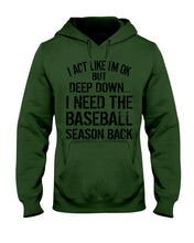 Load image into Gallery viewer, I Act Like I'm Ok But Deep Down I Need The Baseball Season Back Hoodie
