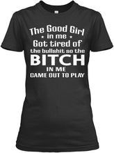 Load image into Gallery viewer, The Good Girl In Me Got Tired Of The Bullshit So The Bitch Ladies Tee
