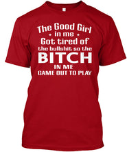 Load image into Gallery viewer, The Good Girl In Me Got Tired Of The Bullshit So The Bitch Guys Tee
