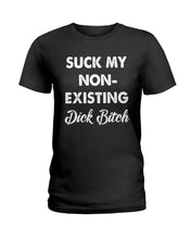 Load image into Gallery viewer, Suck My Non Existing Dick Bitch Gift For Women Ladies Tee
