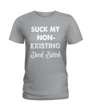 Load image into Gallery viewer, Suck My Non Existing Dick Bitch Gift For Women Ladies Tee
