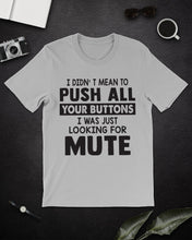 Load image into Gallery viewer, I Didn't Mean To Push All Your Buttons I Was Just Looking For Mute Guys Tee
