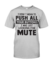 Load image into Gallery viewer, I Didn't Mean To Push All Your Buttons I Was Just Looking For Mute Guys Tee
