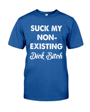 Load image into Gallery viewer, Suck My Non Existing Dick Bitch Gift For Women Guys Tee
