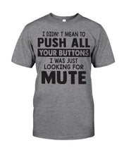Load image into Gallery viewer, I Didn't Mean To Push All Your Buttons I Was Just Looking For Mute Guys Tee
