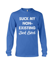Load image into Gallery viewer, Suck My Non Existing Dick Bitch Gift For Women Unisex Long Sleeve
