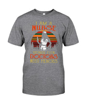 Load image into Gallery viewer, I Am A Nurse Because Even Doctors Need Heros Gift For Nurse Guys Tee
