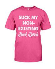 Load image into Gallery viewer, Suck My Non Existing Dick Bitch Gift For Women Guys Tee
