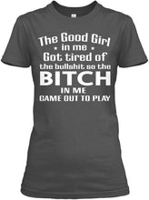 Load image into Gallery viewer, The Good Girl In Me Got Tired Of The Bullshit So The Bitch Ladies Tee
