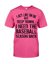 Load image into Gallery viewer, I Act Like I'm Ok But Deep Down I Need The Baseball Season Back Guys Tee
