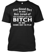 Load image into Gallery viewer, The Good Girl In Me Got Tired Of The Bullshit So The Bitch Guys Tee
